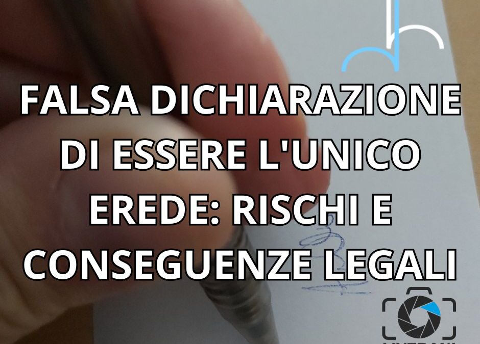 FALSA DICHIARAZIONE DI ESSERE L’UNICO EREDE: RISCHI E CONSEGUENZE LEGALI