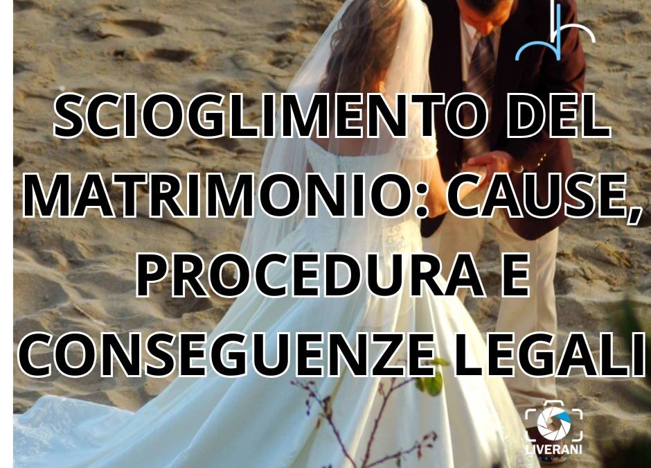 SCIOGLIMENTO DEL MATRIMONIO: CAUSE, PROCEDURA E CONSEGUENZE LEGALI