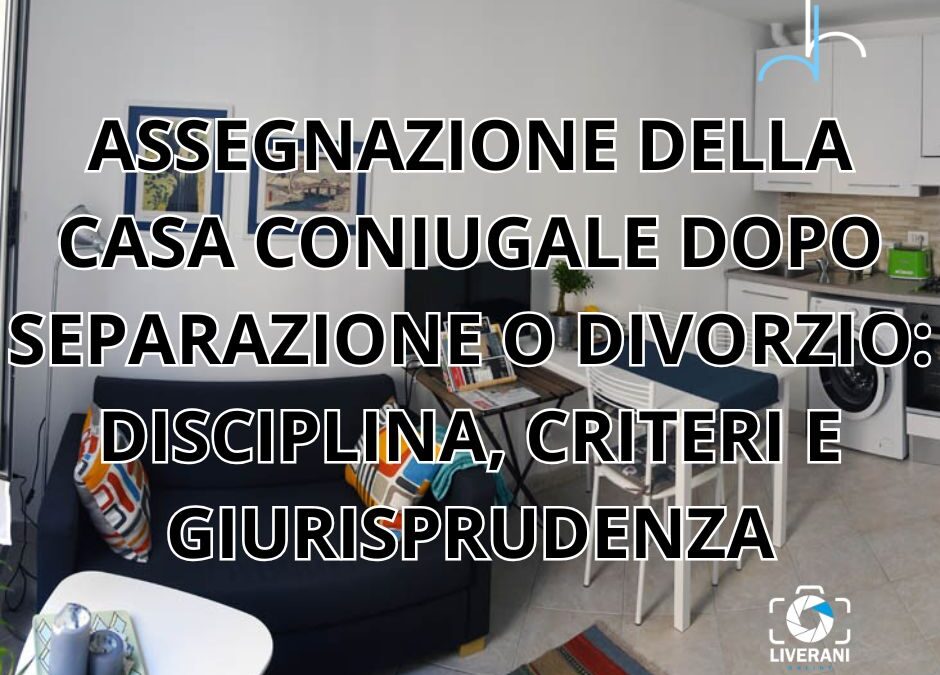 ASSEGNAZIONE DELLA CASA CONIUGALE DOPO SEPARAZIONE O DIVORZIO: DISCIPLINA, CRITERI E GIURISPRUDENZA