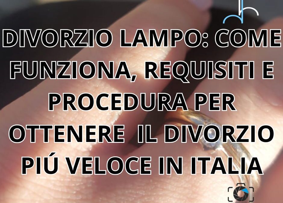 DIVORZIO LAMPO: COME FUNZIONA, REQUISITI E PROCEDURA PER OTTENERE  IL DIVORZIO PIÚ VELOCE IN ITALIA