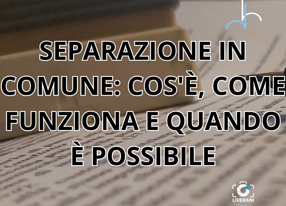 SEPARAZIONE IN COMUNE: COS’È, COME FUNZIONA E QUANDO È POSSIBILE