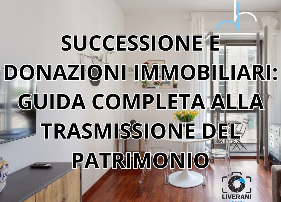 SUCCESSIONE E DONAZIONI IMMOBILIARI: GUIDA COMPLETA ALLA TRASMISSIONE DEL PATRIMONIO