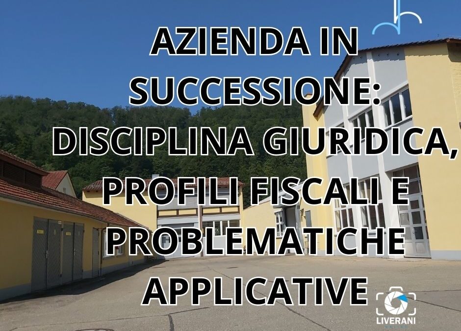 AZIENDA IN SUCCESSIONE: DISCIPLINA GIURIDICA, PROFILI FISCALI E PROBLEMATICHE APPLICATIVE