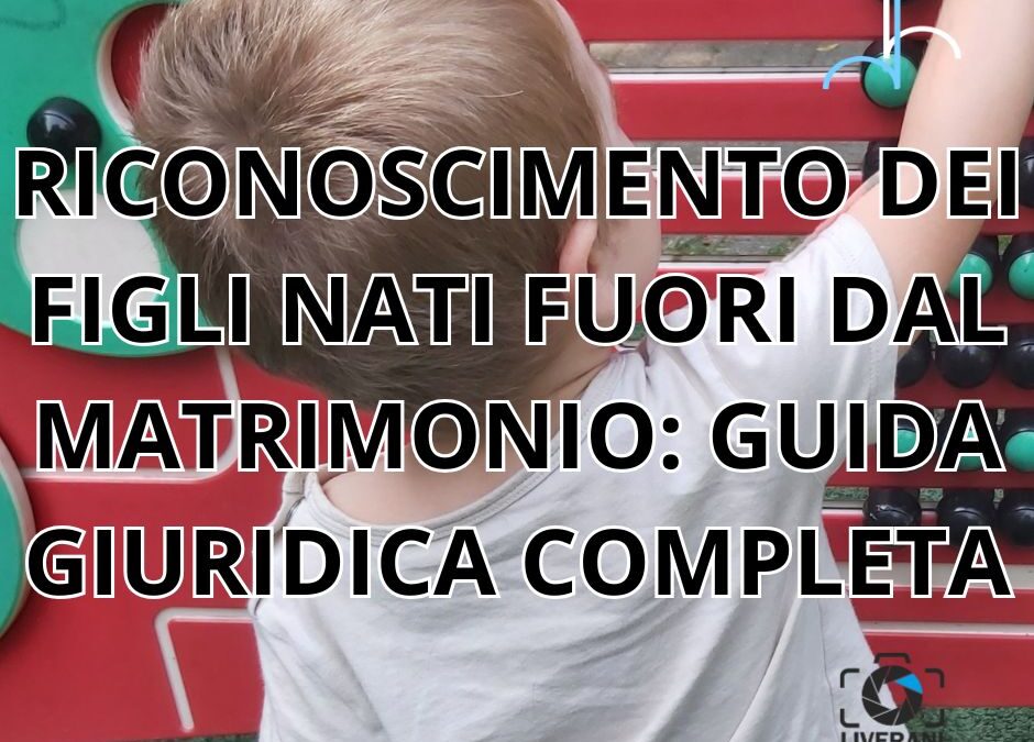 RICONOSCIMENTO DEI FIGLI NATI FUORI DAL MATRIMONIO: GUIDA GIURIDICA COMPLETA