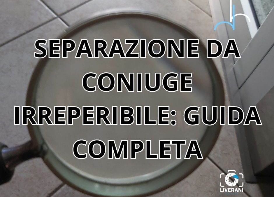 SEPARAZIONE DA CONIUGE IRREPERIBILE: GUIDA COMPLETA
