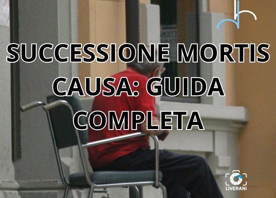 SUCCESSIONE MORTIS CAUSA: GUIDA COMPLETA