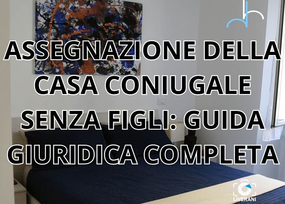 ASSEGNAZIONE DELLA CASA CONIUGALE SENZA FIGLI: GUIDA GIURIDICA COMPLETA