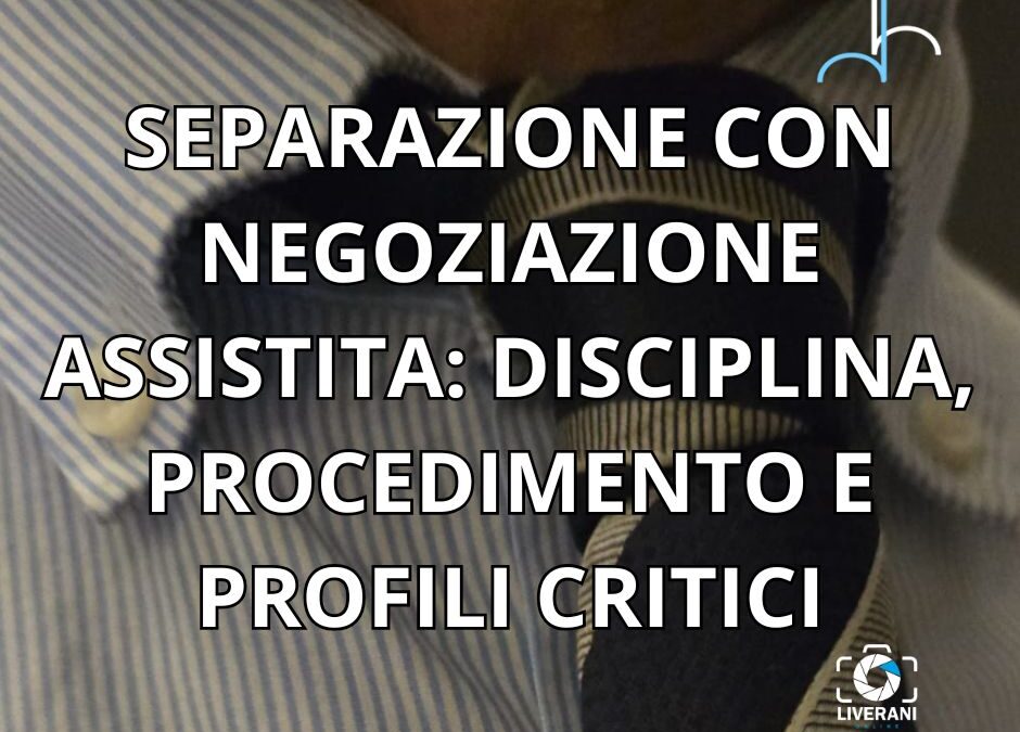 SEPARAZIONE CON NEGOZIAZIONE ASSISTITA: DISCIPLINA, PROCEDIMENTO E PROFILI CRITICI